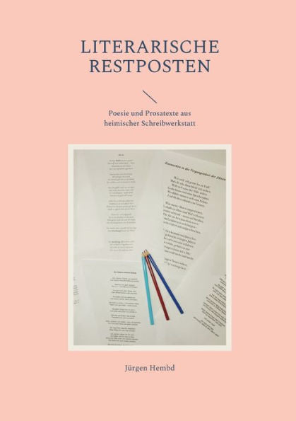 Literarische Restposten: Poesie Und Prosatexte Aus Heimischer Schreibwerkstatt (German Edition)