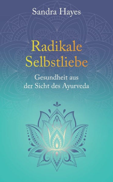 Radikale Selbstliebe: Gesundheit Aus Der Sicht Des Ayurveda (German Edition)