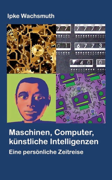 Maschinen, Computer, Künstliche Intelligenzen: Eine Persönliche Zeitreise (German Edition)