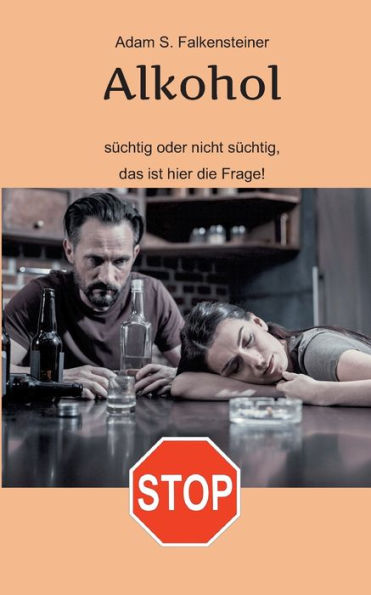 Alkohol - Süchtig Oder Nicht Süchtig, Das Ist Hier Die Frage!: Es Gibt Nur Einen Weg. (German Edition)