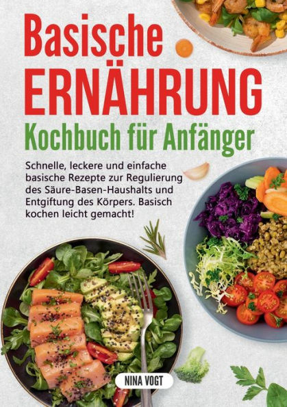 Basische Ernährung Kochbuch Für Anfänger: Schnelle, Leckere Und Einfache Basische Rezepte Zur Regulierung Des Säure-Basen-Haushalts Und Entgiftung Des ... Kochen Leicht Gemacht! (German Edition)