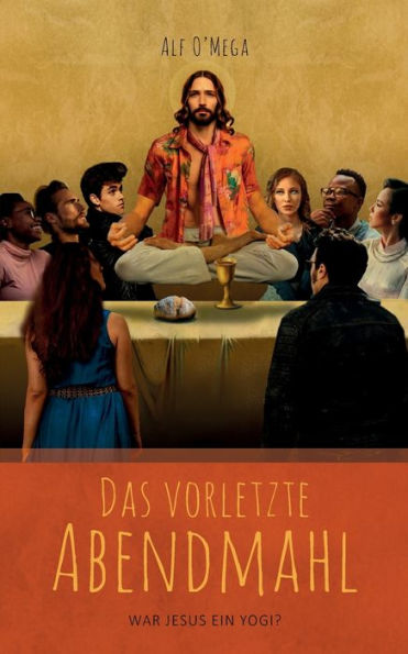 Das Vorletzte Abendmahl: War Jesus Ein Yogi? (German Edition)