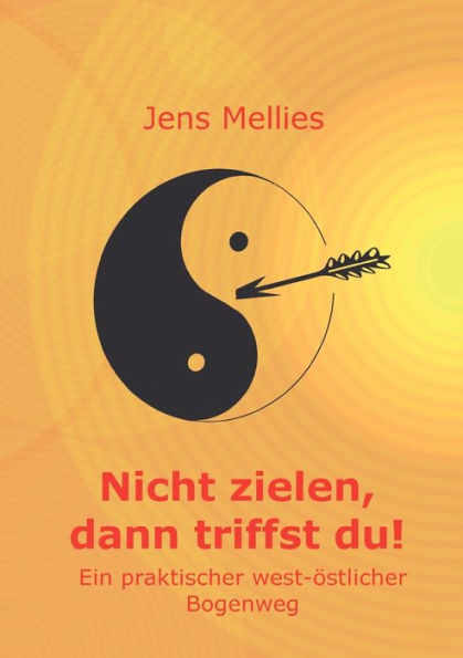 Nicht Zielen, Dann Triffst Du !: Ein Praktischer West-Östlicher Bogenweg (German Edition)