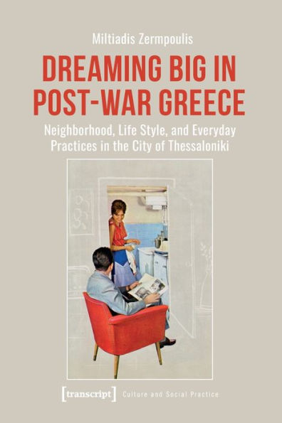 Dreaming Big In Post-War Greece: Neighborhood, Life Style, And Everyday Practices In The City Of Thessaloniki (Culture And Social Practice)