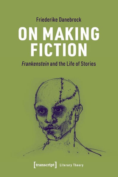 On Making Fiction: Frankenstein And The Life Of Stories (Literary Theory)