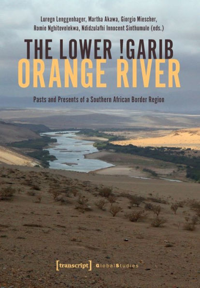 The Lower !Garib - Orange River: Pasts And Presents Of A Southern African Border Region (Global Studies)