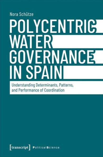 Polycentric Water Governance In Spain: Understanding Determinants, Patterns, And Performance Of Coordination (Political Science)