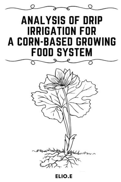 Analysis Of Drip Irrigation For A Corn-Based Growing Food System - 9783848801183