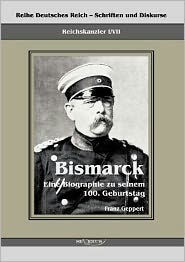 Reichskanzler Otto Von Bismarck. Eine Biographie Zu Seinem Einhundertsten Geburtstag: Reihe Deutsches Reich - Schriften Und Diskurse: Reichskanzler, Bd.I/Vii. Aus Fraktur Übertragen (German Edition) - 9783863472252