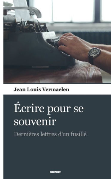 ecrire Pour Se Souvenir: Dernières Lettres D'Un Fusille (French Edition)