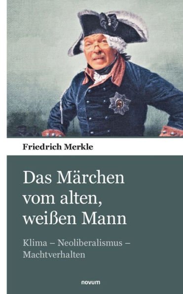 Das Märchen Vom Alten, Weißen Mann: Klima - Neoliberalismus - Machtverhalten (German Edition)