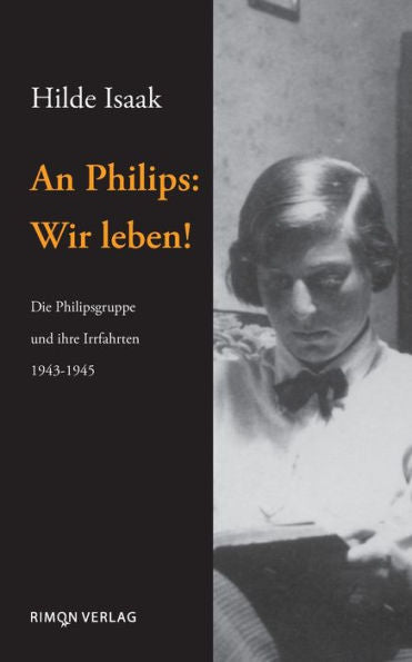An Philips: Wir Leben!: Die Philipsgruppe Und Ihre Irrfahrten 1943-1945 (German Edition)