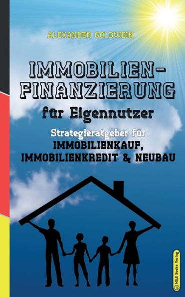 Das Immobilien-Praxishandbuch Für Eigennutzer: Die Richtige Strategie Für Immobilienkauf, Immobilienfinanzierung & Neubau (German Edition) - 9783947201334