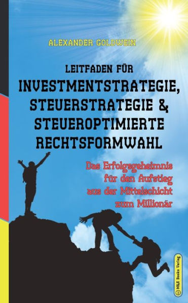 Leitfaden Für Investmentstrategie, Steuerstrategie & Steueroptimierte Rechtsformwahl: Das Erfolgsgeheimnis Für Den Aufstieg Aus Der Mittelschicht Zum ... & Finanzratgeber) (German Edition)