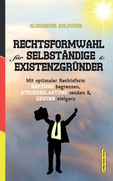 Rechtsformwahl Für Selbständige & Existenzgründer: Mit Optimaler Rechtsform Haftung Begrenzen, Steuerbelastung Senken Und Gewinn Steigern (Goldwein Immobilien- & Finanzratgeber) (German Edition) - 9783947201396