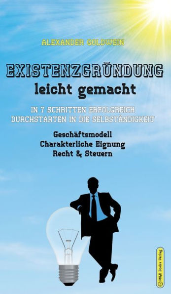 Existenzgründung Leicht Gemacht: In 7 Schritten Erfolgreich Durchstarten In Die Selbständigkeit: Geschäftsmodell, Charakterliche Eignung, Recht & ... & Finanzratgeber) (German Edition)