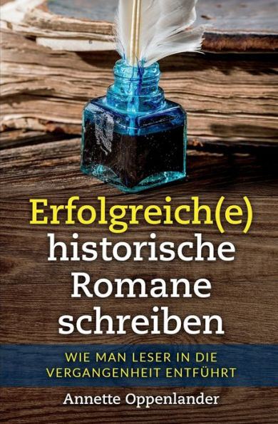 Erfolgreich(E) Historische Romane Schreiben: Wie Man Leser In Die Vergangenheit Entführt (German Edition)