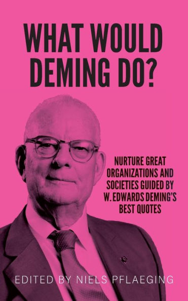 What Would Deming Do?: Nurture Great Organizations And Societies Guided By W. Edwards Deming's Best Quotes - 9783948471200