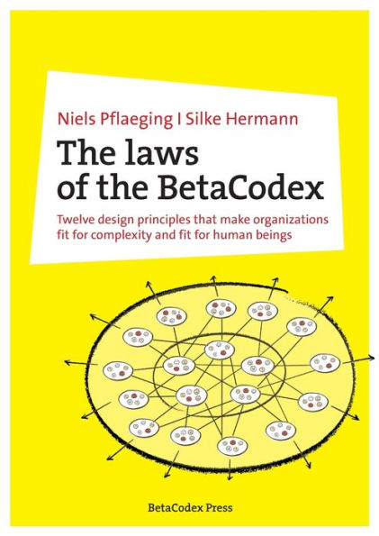 The Laws Of The Betacodex: Twelve Design Principles That Make Organizations Fit For Complexity And Fit For Human Beings