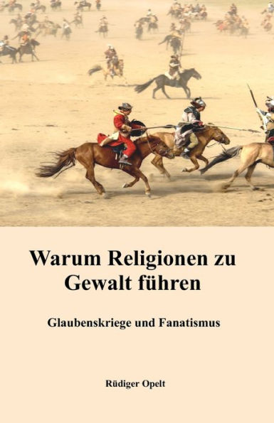 Warum Religionen Zu Gewalt Führen: Glaubenskriege Und Fanatismus (German Edition)