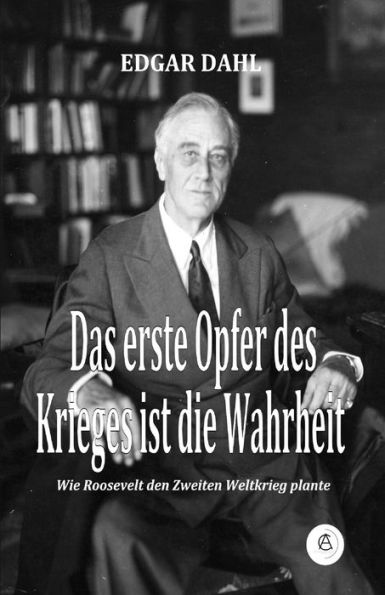 Das Erste Opfer Des Krieges Ist Die Wahrheit: Wie Roosevelt Den Zweiten Weltkrieg Plante (German Edition)