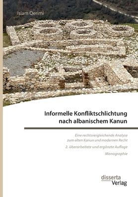 Informelle Konfliktschlichtung Nach Albanischem Kanun. Eine Rechtsvergleichende Analyse Zum Alten Kanun Und Modernen Recht: 2. Überarbeitete Und Ergänzte Auflage (German Edition) - 9783959356060