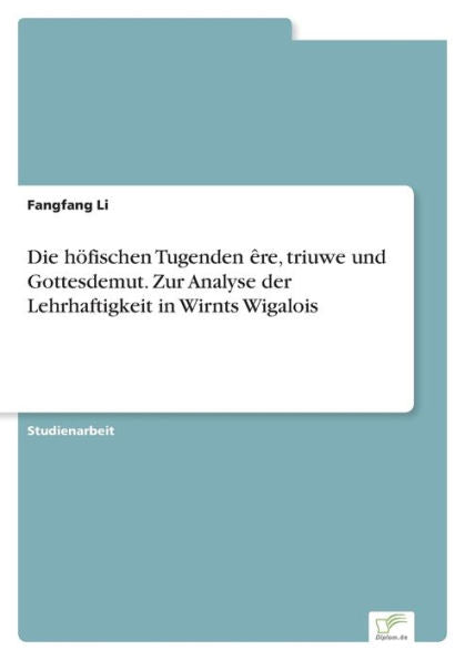 Die Höfischen Tugenden Êre, Triuwe Und Gottesdemut. Zur Analyse Der Lehrhaftigkeit In Wirnts Wigalois (German Edition) - 9783961169726