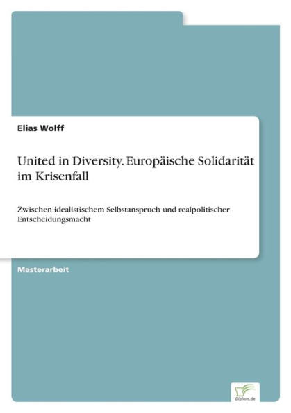 United In Diversity. Europäische Solidarität Im Krisenfall: Zwischen Idealistischem Selbstanspruch Und Realpolitischer Entscheidungsmacht (German Edition) - 9783961169740
