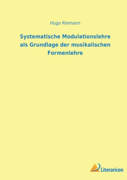 Systematische Modulationslehre Als Grundlage Der Musikalischen Formenlehre (German Edition)
