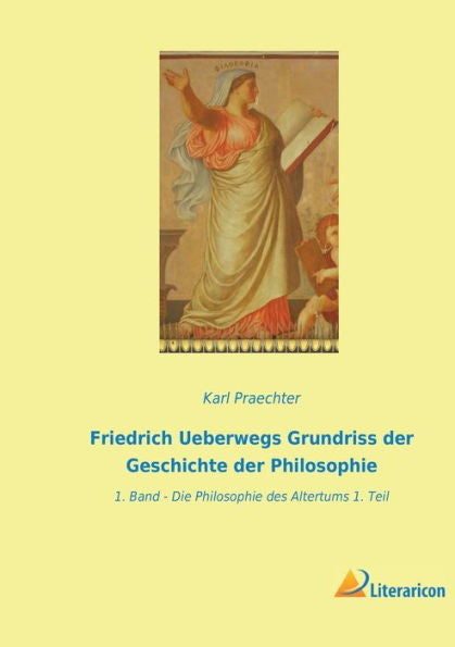 Friedrich Ueberwegs Grundriss Der Geschichte Der Philosophie: 1. Band - Die Philosophie Des Altertums 1. Teil (German Edition)