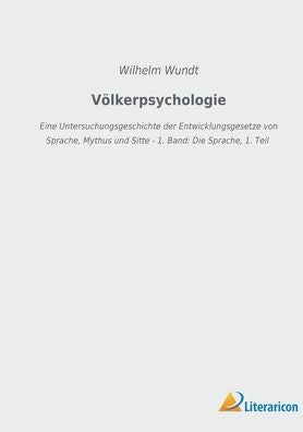 Völkerpsychologie: Eine Untersuchungsgeschichte Der Entwicklungsgesetze Von Sprache, Mythus Und Sitte - 1. Band: Die Sprache, 1. Teil (German Edition)