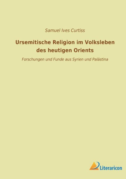 Ursemitische Religion Im Volksleben Des Heutigen Orients: Forschungen Und Funde Aus Syrien Und Palästina (German Edition)
