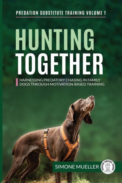 Hunting Together: Harnessing Predatory Chasing In Family Dogs Through Motivation-Based Training (Predation Substitute Training) - 9783982187860