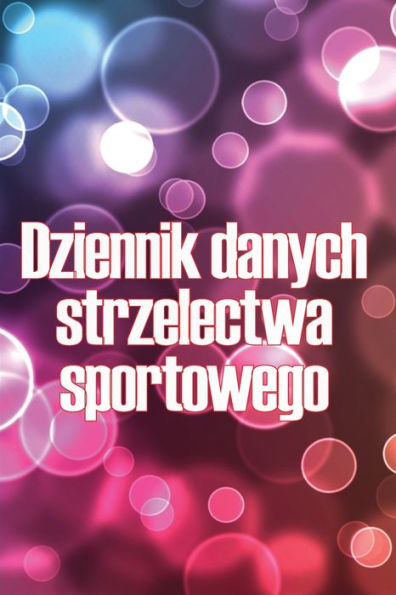 Dziennik Danych Strzelectwa Sportowego: Przechowywac Rekord Data, Czas, Lokalizacja, Bron Palna, Typ Zakresu, Amunicja, Odleglosc, Proszek, ... Milosników Strzelectwa (Polish Edition) - 9783986083229