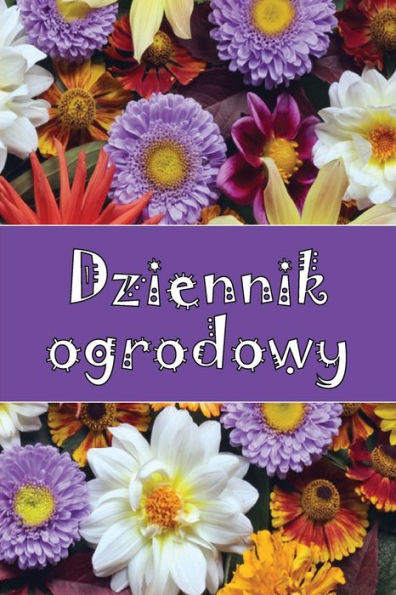 Dziennik Ogrodowy: Codzienny Opiekun Ogrodu Wewnetrznego I Zewnetrznego Dla Poczatkujacych I Zapalonych Ogrodników, Kwiaty, Owoce, Sadzenie Warzyw (Polish Edition) - 9783986083342