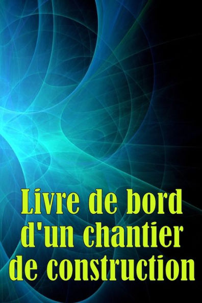 Livre De Bord D'Un Chantier De Construction: Suivi Quotidien Des Chantiers De Construction Pour Enregistrer La Main-D'Oeuvre, Les Tâches, Les ... Bien D'Autres Choses Encore (French Edition) - 9783986083427