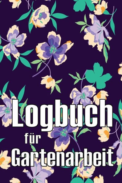 Logbuch Für Gartenarbeit: Tracker Für Anfänger Und Passionierte Gärtner, Blumen, Obst, Gemüse, Pflanz- Und Pflegeanleitungen (German Edition) - 9783986083472