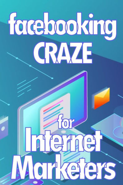 Facebooking Craze For Internet Markerters: Learn How To Earn Money While Using Facebook Perfect Gift Idea For All Marketers