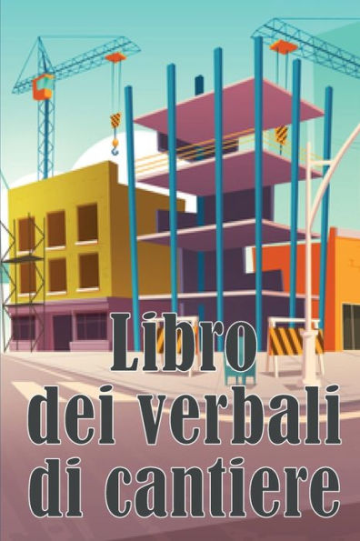 Libro Dei Verbali Di Cantiere: Libro Giornaliero Di Cantiere Per Registrare La Forza Lavoro, I Compiti, Gli Orari, Il Rapporto Giornaliero Di Costruzione (Italian Edition) - 9783986084165