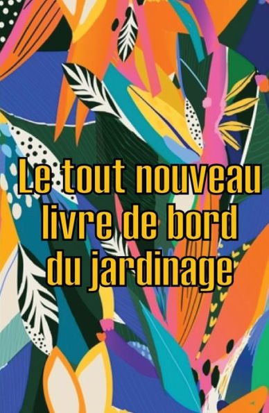 Le Tout Nouveau Livre De Bord Du Jardinage: Le Livre De Jardinage Pour Les Debutants Et Les Jardiniers Chevronnes, Les Fleurs, Les Fruits Et Les ... Les Amoureux Du Jardinage (French Edition) - 9783986084363