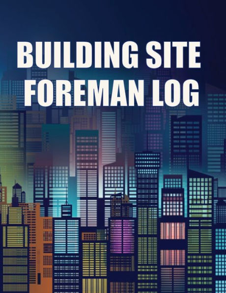 Building Site Foreman Log: Construction Site Daily Tracker To Record Workforce, Tasks, Schedules, Construction Daily Report For Foreman Or Site Manager - 9783986084387