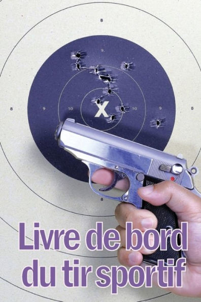 Livre De Bord Du Tir Sportif: Enregistrez La Date, L'Heure, Le Lieu, L'Arme À Feu, Le Type De Lunette, Les Munitions, La Distance, L'Amorce, Le ... Choses Encore Pour Le Tir (French Edition) - 9783986084875