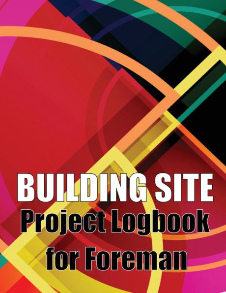 Building Site Project Logbook For Foreman: Construction Site Tracker To Record Workforce, Tasks, Schedules, Construction Daily Report And More For Chief Engineer - 9783986088033