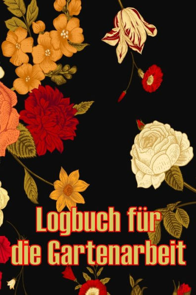 Logbuch Für Die Gartenarbeit: Gartentagebuch Für Gartenliebhaber, Blumen, Obst, Gemüse, Pflanz- Und Pflegeanleitungen (German Edition) - 9783986088088