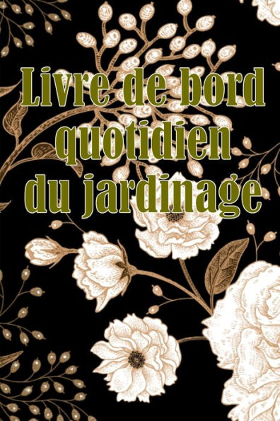 Livre De Bord Quotidien Du Jardinage: Le Livre De Jardinage Pour Les Debutants Et Les Jardiniers Chevronnes, Les Fleurs, Les Fruits Et Les Legumes (French Edition) - 9783986089320