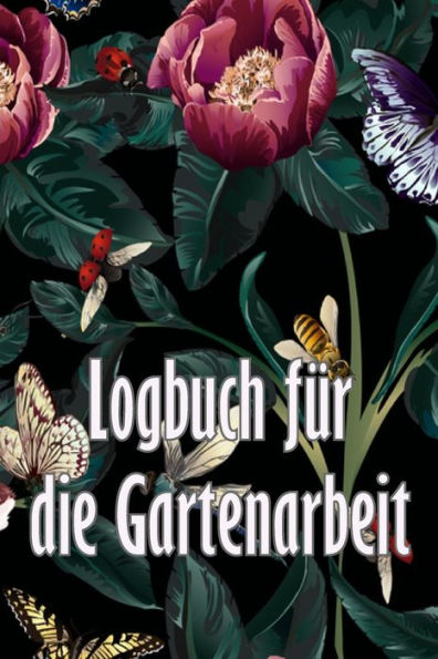 Logbuch Für Die Gartenarbeit: Gartentagebuch Für Gartenliebhaber, Blumen, Obst, Gemüse, Pflanz- Und Pflegeanleitungen (German Edition) - 9783986089641