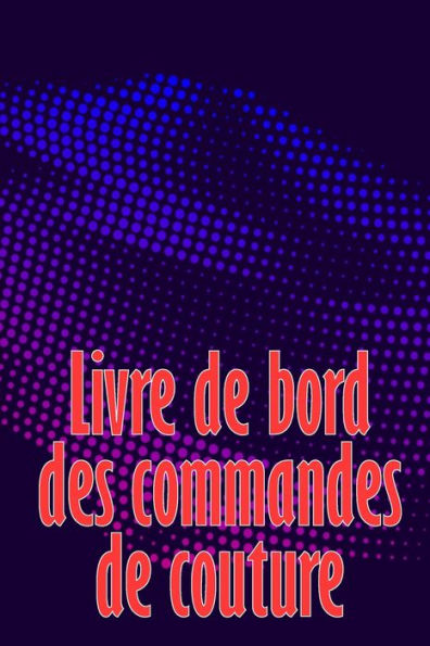 Livre De Bord Des Commandes De Couture: Livre De Couture Pour Garder Une Trace Des Projets De Couture - Cadeau Parfait Pour Les Amoureux De La Couture (French Edition) - 9783986089658