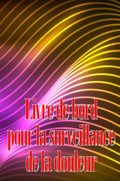 Livre De Bord Pour La Surveillance De La Douleur: elegant Carnet De Bord Pour Noter La Date, L'energie, L'Activite, Le Sommeil, Le Niveau/La Zone De ... Bien D'Autres Choses Utiles (French Edition) - 9783986089740