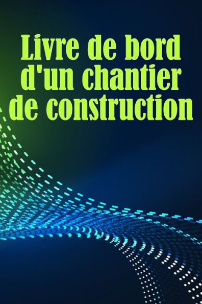Livre De Bord D'Un Chantier De Construction: Suivi Quotidien Des Chantiers De Construction Pour Enregistrer La Main-D'Oeuvre, Les Tâches, Les ... Bien D'Autres Choses Encore (French Edition) - 9783986089771