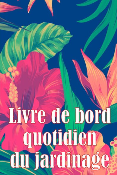 Livre De Bord Quotidien Du Jardinage: Le Livre De Jardinage Pour Les Debutants Et Les Jardiniers Chevronnes, Les Fleurs, Les Fruits Et Les Legumes (French Edition) - 9783986089924